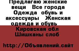 Предлагаю женские вещи - Все города Одежда, обувь и аксессуары » Женская одежда и обувь   . Кировская обл.,Шишканы слоб.